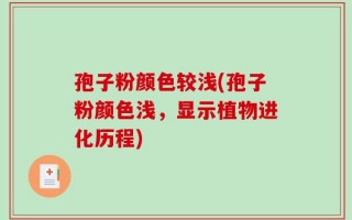 孢子粉颜色较浅(孢子粉颜色浅，显示植物进化历程)