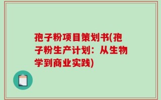 孢子粉项目策划书(孢子粉生产计划：从生物学到商业实践)