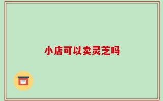小店可以卖灵芝吗