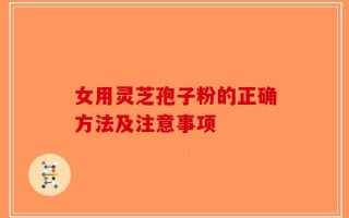 女用灵芝孢子粉的正确方法及注意事项