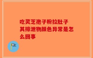 吃灵芝孢子粉拉肚子 其排泄物颜色异常是怎么回事