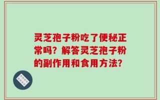 灵芝孢子粉吃了便秘正常吗？解答灵芝孢子粉的副作用和食用方法？