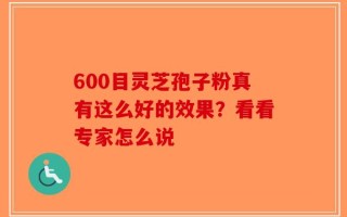 600目灵芝孢子粉真有这么好的效果？看看专家怎么说