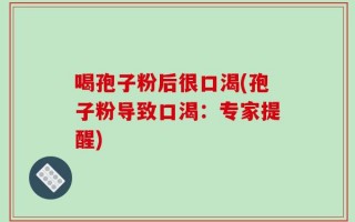 喝孢子粉后很口渴(孢子粉导致口渴：专家提醒)