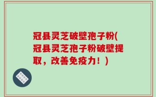 冠县灵芝破壁孢子粉(冠县灵芝孢子粉破壁提取，改善免疫力！)