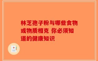 林芝孢子粉与哪些食物或物质相克 你必须知道的健康知识
