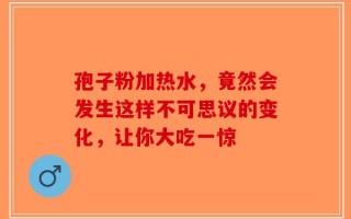 孢子粉加热水，竟然会发生这样不可思议的变化，让你大吃一惊
