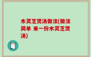 木灵芝煲汤做法(做法简单 来一份木灵芝煲汤)
