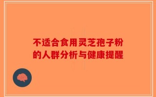 不适合食用灵芝孢子粉的人群分析与健康提醒