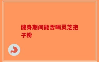 健身期间能否喝灵芝孢子粉