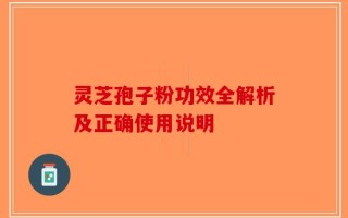 灵芝孢子粉功效全解析及正确使用说明