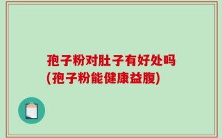 孢子粉对肚子有好处吗(孢子粉能健康益腹)