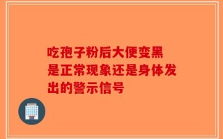 吃孢子粉后大便变黑 是正常现象还是身体发出的警示信号