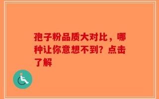 孢子粉品质大对比，哪种让你意想不到？点击了解