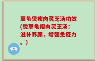 草龟煲瘦肉灵芝汤功效(煲草龟瘦肉灵芝汤：滋补养颜，增强免疫力。)