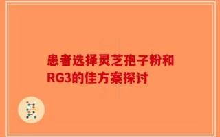 患者选择灵芝孢子粉和RG3的佳方案探讨