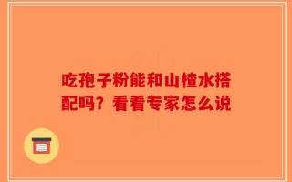 吃孢子粉能和山楂水搭配吗？看看专家怎么说
