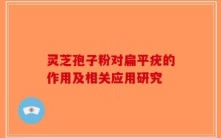灵芝孢子粉对扁平疣的作用及相关应用研究