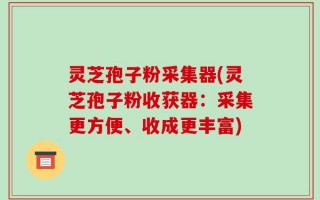 灵芝孢子粉采集器(灵芝孢子粉收获器：采集更方便、收成更丰富)