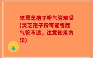 吃灵芝孢子粉气管难受(灵芝孢子粉可能引起气管不适，注意使用方法)