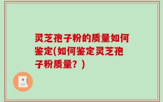 灵芝孢子粉的质量如何鉴定(如何鉴定灵芝孢子粉质量？)