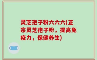 灵芝孢子粉六六六(正宗灵芝孢子粉，提高免疫力，保健养生)