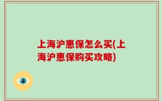 上海沪惠保怎么买(上海沪惠保购买攻略)