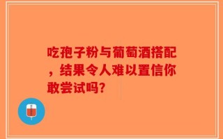 吃孢子粉与葡萄酒搭配，结果令人难以置信你敢尝试吗？