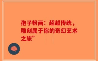 孢子粉画：超越传统，雕刻属于你的奇幻艺术之旅”