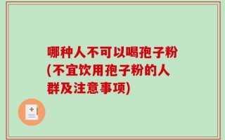 哪种人不可以喝孢子粉(不宜饮用孢子粉的人群及注意事项)
