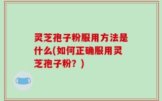 灵芝孢子粉服用方法是什么(如何正确服用灵芝孢子粉？)