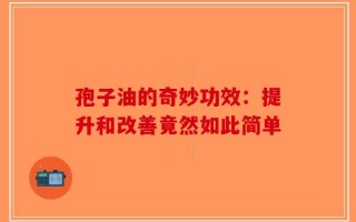 孢子油的奇妙功效：提升和改善竟然如此简单