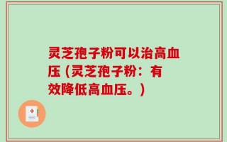 灵芝孢子粉可以治高血压 (灵芝孢子粉：有效降低高血压。)