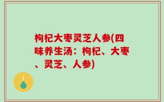 枸杞大枣灵芝人参(四味养生汤：枸杞、大枣、灵芝、人参)