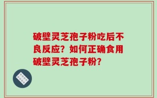 破壁灵芝孢子粉吃后不良反应？如何正确食用破壁灵芝孢子粉？