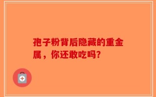 孢子粉背后隐藏的重金属，你还敢吃吗？