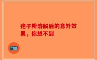 孢子粉溶解后的意外效果，你想不到