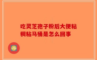 吃灵芝孢子粉后大便粘稠粘马桶是怎么回事