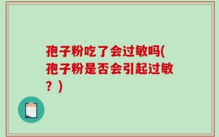 孢子粉吃了会过敏吗(孢子粉是否会引起过敏？)