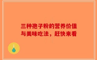 三种孢子粉的营养价值与美味吃法，赶快来看