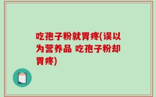 吃孢子粉就胃疼(误以为营养品 吃孢子粉却胃疼)