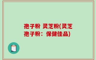 孢子粉 灵芝粉(灵芝孢子粉：保健佳品)