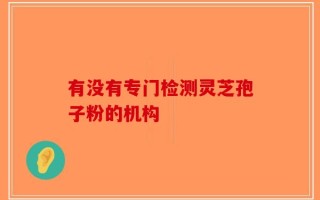 有没有专门检测灵芝孢子粉的机构
