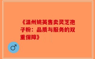 《温州姚英售卖灵芝孢子粉：品质与服务的双重保障》