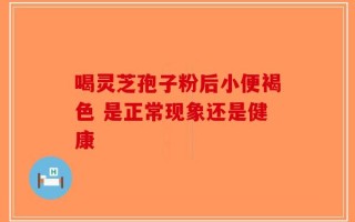 喝灵芝孢子粉后小便褐色 是正常现象还是健康