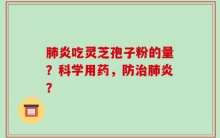 肺炎吃灵芝孢子粉的量？科学用药，防治肺炎？