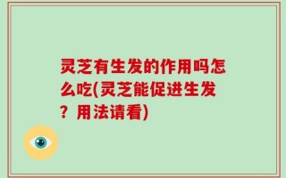 灵芝有生发的作用吗怎么吃(灵芝能促进生发？用法请看)