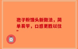 孢子粉馒头新做法，简单易学，口感更胜以往”