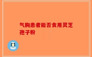 气胸患者能否食用灵芝孢子粉