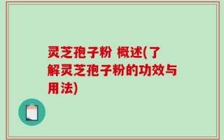 灵芝孢子粉 概述(了解灵芝孢子粉的功效与用法)